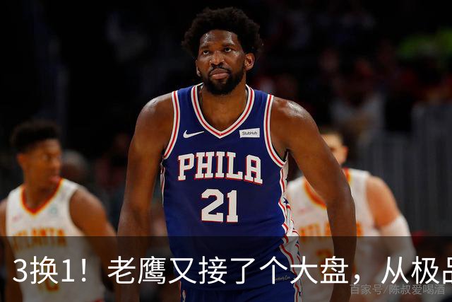 3换1！老鹰又接了个大盘，从"极品3D"到"NBA诈骗犯"，他只用了两年